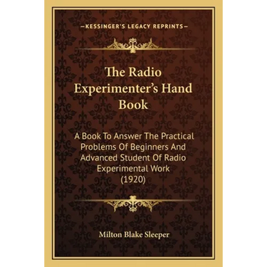 The Radio Experimenter's Hand Book: A Book To Answer The Practical Problems Of Beginners And Advanced Student Of Radio Experimental Work (1920)