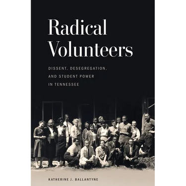Radical Volunteers: Dissent, Desegregation, and Student Power in Tennessee