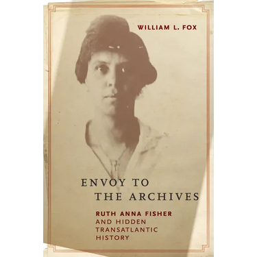Envoy to the Archives: Ruth Anna Fisher and Hidden Transatlantic History