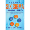 Lean Six Sigma: Simplified - How to Implement The Six Sigma Methodology to Improve Quality and Speed (Lean Guides with Scrum, Sprint, Kanban, DSDM, XP