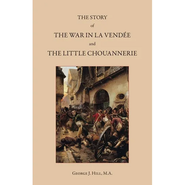 The Story of the War in La Vendée and the Little Chouannerie