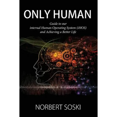 Only Human: Guide to our internal Human Operating System (iHOS) and Achieving a Better Life