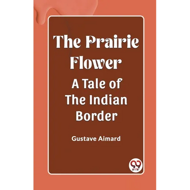 The Prairie Flower A Tale of the Indian Border