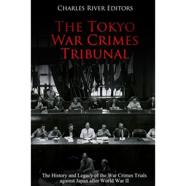 The Tokyo War Crimes Tribunal: The History and Legacy of the War Crimes Trials against Japan after World War II