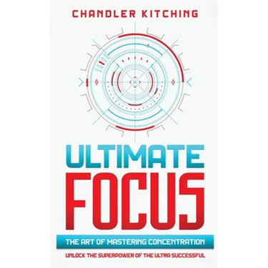 Ultimate Focus: The Art of Mastering Concentration: Unlock the Superpower of the Ultra Successful