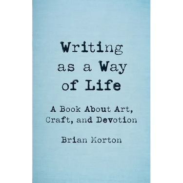Writing as a Way of Life: A Book about Art, Craft, and Devotion