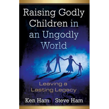 Raising Godly Children in an Ungodly World: Leaving a Lasting Legacy