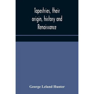 Tapestries, Their Origin, History And Renaissance