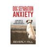 Dog Separation Anxiety: Learn How to Cure Your Dog Separation Anxiety