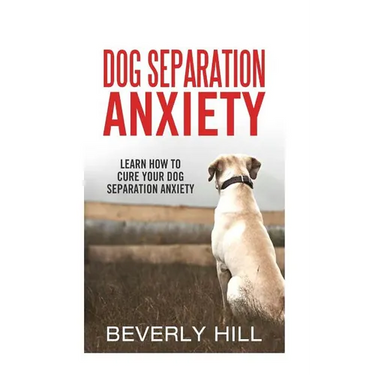 Dog Separation Anxiety: Learn How to Cure Your Dog Separation Anxiety