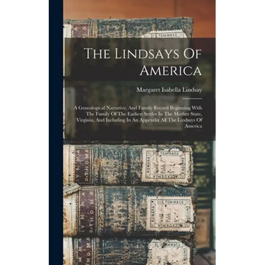 The Lindsays Of America: A Genealogical Narrative, And Family Record Beginning With The Family Of The Earliest Settler In The Mother State, Vir