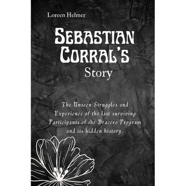 Sebastian Corral's Story: The Unseen Struggles and Experience of the last surviving Participants of the Bracero Program and its hidden history.
