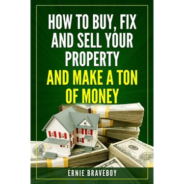 How to Buy, Fix and Sell Your Property and Make a Ton of Money: realestate investing 101