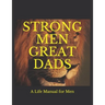 Strong Men Great Dads: A Personal Life Manual For Men