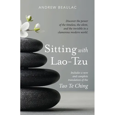 Sitting with Lao-Tzu: Discovering the Power of the Timeless, the Silent, and the Invisible in a Clamorous Modern World