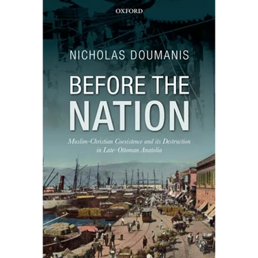 Before the Nation: Muslim-Christian Coexistence and Its Destruction in Late-Ottoman Anatolia