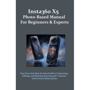 Insta360 X5 Photo-Based Manual for Beginners & Experts: Your Essential Step-by-Step Guide to Capturing, Editing, and Sharing Stunning 360° Content wit