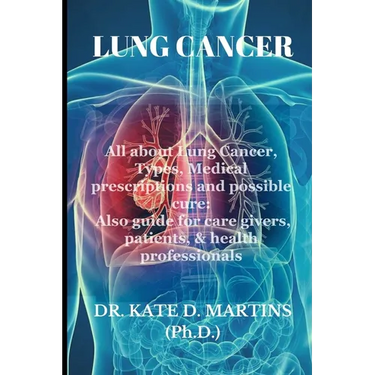 Lung Cancer: All about Lung Cancer, Types, Medical prescriptions and possible cure: Also guide for care givers, patients, & health professionals