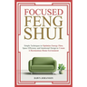 Focused Feng Shui Simple Techniques to Optimize Energy Flow, Space Efficiency and Intentional Design to Create A Harmonious Home Environment