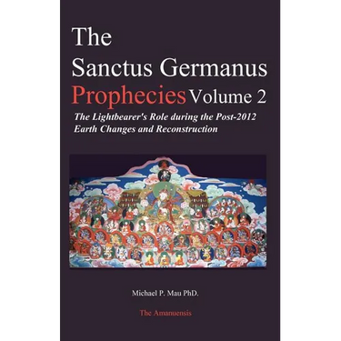 The Sanctus Germanus Prophecies: The Light Bearer's Role During the Post 2012 Earth Changes and Reconstruction