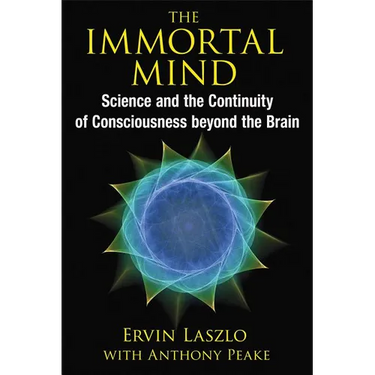 The Immortal Mind: Science and the Continuity of Consciousness Beyond the Brain
