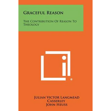 Graceful Reason: The Contribution Of Reason To Theology