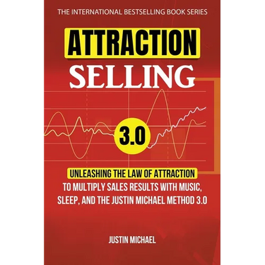 Attraction Selling: Unleashing The Law Of Attraction To Multiply Sales Results With Music, Sleep, And The Justin Michael Method 3.0