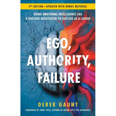 Ego, Authority, Failure: Using Emotional Intelligence like a Hostage Negotiator to Succeed as a Leader - 2nd Edition