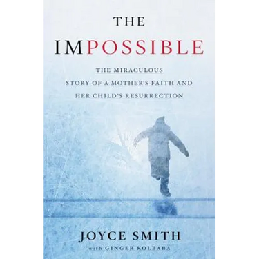 The Impossible: The Miraculous Story of a Mother's Faith and Her Child's Resurrection