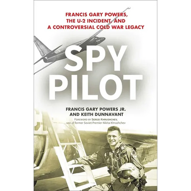 Spy Pilot: Francis Gary Powers, the U-2 Incident, and a Controversial Cold War Legacy