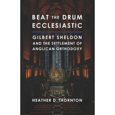 Beat the Drum Ecclesiastic: Gilbert Sheldon and the Settlement of Anglican Orthodoxy