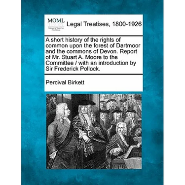 A Short History of the Rights of Common Upon the Forest of Dartmoor and the Commons of Devon. Report of Mr. Stuart A. Moore to the Committee / With an