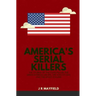 America's Serial Killers: The Stories of the Co-Ed Killer, the Green River Killer, Btk, the Son of Sam, and the Night Stalker