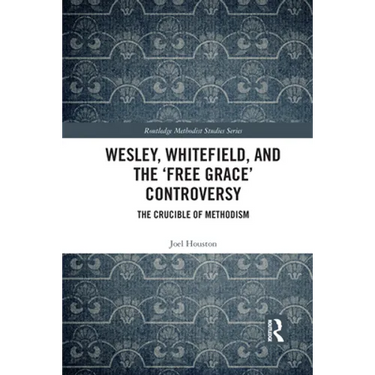 Wesley, Whitefield and the 'Free Grace' Controversy: The Crucible of Methodism