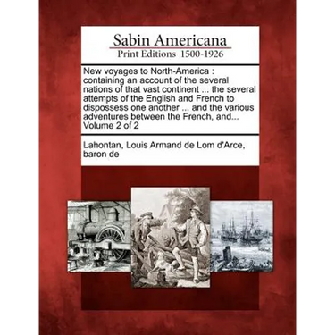 New Voyages to North-America: Containing an Account of the Several Nations of That Vast Continent ... the Several Attempts of the English and French