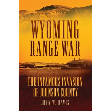 Wyoming Range War: The Infamous Invasion of Johnson County