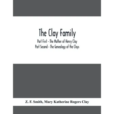 The Clay Family; Part First - The Mother of Henry Clay; Part Second - The Genealogy of the Clays