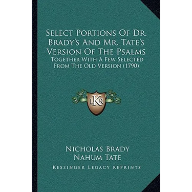 Select Portions Of Dr. Brady's And Mr. Tate's Version Of The Psalms: Together With A Few Selected From The Old Version (1790)