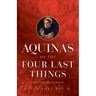 Aquinas on the Four Last Things: Everything You Need to Know about Death, Judgment, Heaven, and Hell