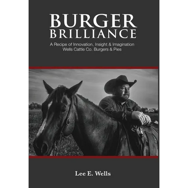 Burger Brilliance: A Recipe of Innovation, Insight & Imagination - Wells Cattle Co. Burgers & Pies