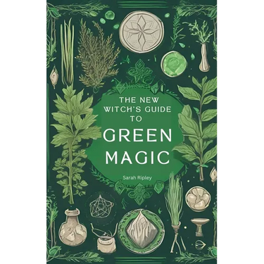 The New Witch's Guide to Green Magic: Understanding Nature's Magic & Embracing the Green Witch Path