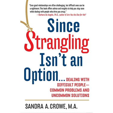 Since Strangling Isn't an Option...: Dealing with Difficult People--Common Problems and Uncommon Solutions