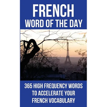 French Word of the Day: 365 High Frequency Words to Accelerate Your French Vocabulary