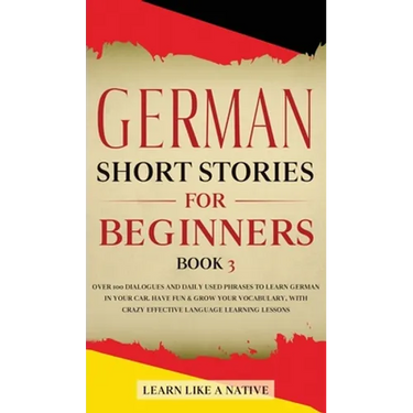 German Short Stories for Beginners Book 3: Over 100 Dialogues and Daily Used Phrases to Learn German in Your Car. Have Fun & Grow Your Vocabulary, wit