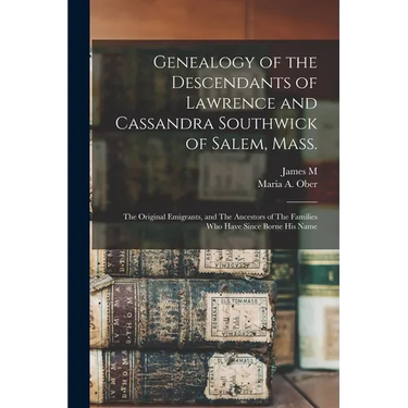 Genealogy of the Descendants of Lawrence and Cassandra Southwick of Salem, Mass.: The Original Emigrants, and The Ancestors of The Families who Have S
