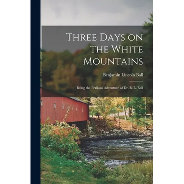 Three Days on the White Mountains: Being the Perilous Adventure of Dr. B. L. Ball