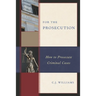 For the Prosecution: How to Prosecute Criminal Cases