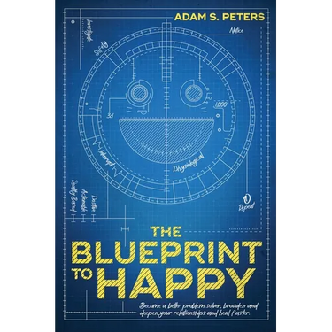 The Blueprint to Happy: Become a Better Problem Solver, Broaden and Deepen Your Relationships, and Heal Faster