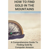 How To Find Gold In The Mountains: A Comprehensive Guide To Finding Gold By Computer Amazon: Lookup Patented Mining Claims