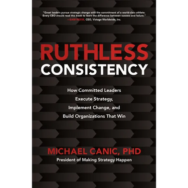 Ruthless Consistency: How Committed Leaders Execute Strategy, Implement Change, and Build Organizations That Win